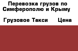 Перевозка грузов по Симферополю и Крыму. “Грузовое Такси“. › Цена ­ 600 - Крым, Симферополь Авто » Услуги   